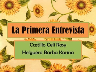 La Primera Entrevista
Castillo Celi Rosy
Helguero Barba Karina
 