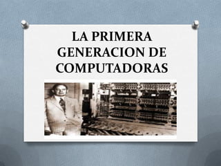 LA PRIMERA
GENERACION DE
COMPUTADORAS
 