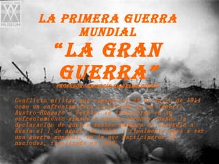 LA PRIMERA GUERRA MUNDIAL “ LA GRAN GUERRA” Profesor: Mauricio Riquelme Godoy. ,[object Object]