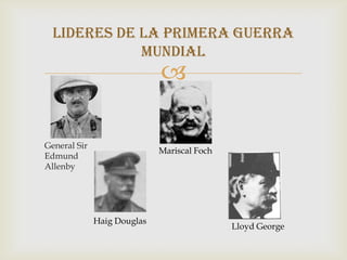 Lideres de la primera guerra
             mundial
                             

General Sir
                             Mariscal Foch
Edmund
Allenby




              Haig Douglas
                                             Lloyd George
 