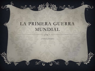 LA PRIMERA GUERRA
     MUNDIAL
      (1914-19188)
 