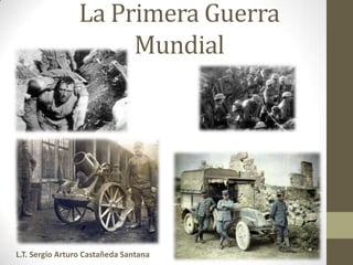 La Primera Guerra
Mundial

L.T. Sergio Arturo Castañeda Santana

 