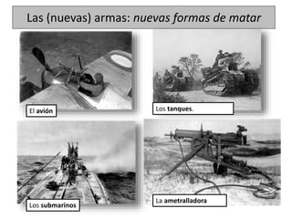Las (nuevas) armas: nuevas formas de matar
El avión Los tanques.
Los submarinos
La ametralladora
 