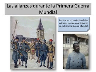 Las alianzas durante la Primera Guerra
Mundial
Las tropas procedentes de las
colonias también participaron
en la Primera Guerra Mundial.
 
