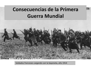 Consecuencias de la Primera
Guerra Mundial
Soldados franceses cargando con la bayoneta, año 1914
 