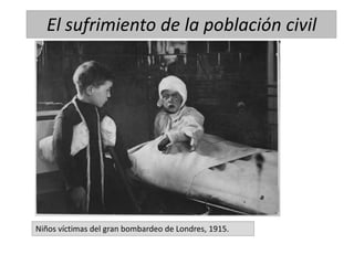 Niños víctimas del gran bombardeo de Londres, 1915.
El sufrimiento de la población civil
 