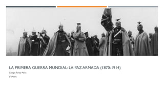 LA PRIMERA GUERRA MUNDIAL: LA PAZ ARMADA (1870-1914)
ColegioTomás Moro
1° Medio
 