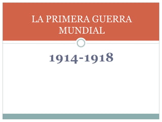 1914-1918
LA PRIMERA GUERRA
MUNDIAL
 