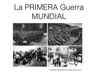 La PRIMERA Guerra
MUNDIAL
Extraído de www.historiacultural.com
 