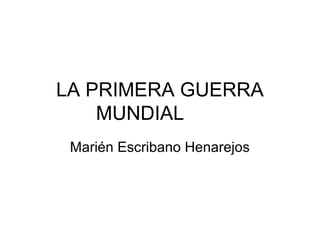 LA PRIMERA GUERRA
MUNDIAL
Marién Escribano Henarejos
 