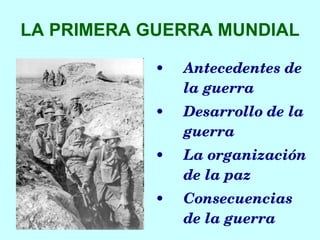 LA PRIMERA GUERRA MUNDIAL Antecedentes de la guerra Desarrollo de la guerra La organización de la paz Consecuencias de la guerra 