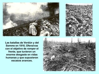 Las batallas de Verdún y del Somme en 1916. Ofensivas con el objetivo de romper el frente, que tuvieron un enorme desgaste en vidas humanas y que supusieron escasos avances. 