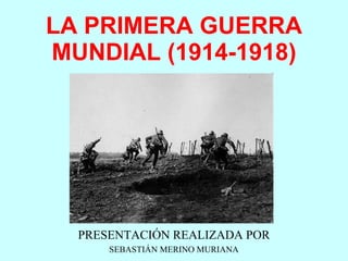 LA PRIMERA GUERRA MUNDIAL (1914-1918) PRESENTACIÓN REALIZADA POR SEBASTIÁN MERINO MURIANA 