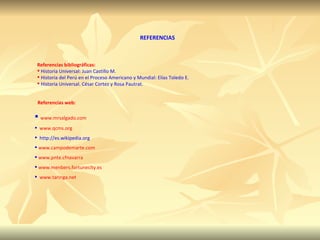 www.mrsalgado.com www.qcms.org http://es.wikipedia.org www.campodemarte.com www.pnte.cfnavarra www.menbers.fortunecity.es www.taringa.net   REFERENCIAS Referencias bibliográficas: Historia Universal: Juan Castillo M. Historia del Perú en el Proceso Americano y Mundial: Elías Toledo E. Historia Universal. César Cortez y Rosa Pautrat. Referencias web: 
