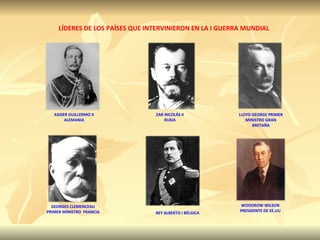 LÍDERES DE LOS PAÍSES QUE INTERVINIERON EN LA I GUERRA MUNDIAL KAISER GUILLERMO II ALEMANIA LLOYD GEORGE PRIMER MINISTRO GRAN BRETAÑA GEORGES CLEMENCEAU PRIMER MINISTRO  FRANCIA ZAR NICOLÁS II RUSIA WOODROW WILSON PRESIDENTE DE EE.UU REY ALBERTO I BÉLGICA 