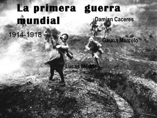 La primera  guerra mundial Gauna Marcelo 1914-1918 Lucas Medde Damian Caceres  