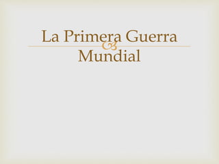 
La Primera Guerra
Mundial
 