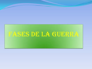 FASES DE LA GUERRA
3
 