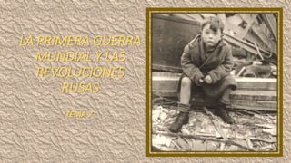 LA PRIMERA GUERRA
MUNDIAL Y LAS
REVOLUCIONES
RUSAS
TEMA 7
 