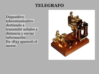 TELEGRAFO

Dispositivo
telecomunicativo
destinado a
transmitir señales a
distancia y enviar
información
En 1833 apareció el
morse.
 