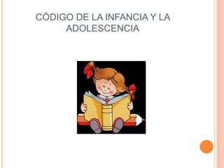 CÓDIGO DE LA INFANCIA Y LA
     ADOLESCENCIA
 
