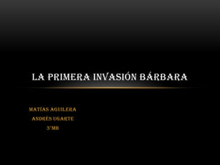 Matías Aguilera Andrés Ugarte 3°MB La primera invasión Bárbara 