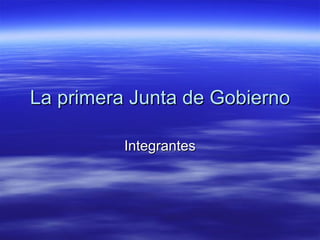 La primera Junta de Gobierno Integrantes 