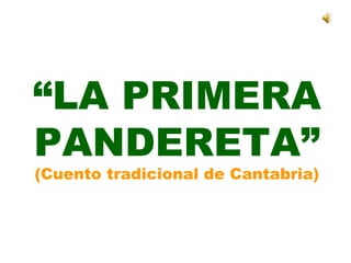 “LA PRIMERA
PANDERETA”
(Cuento tradicional de Cantabria)
 
