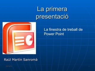 La primera
                 presentació
                      La finestra de treball de
                      Power Point




Raül Martín Sanromà
28/03/12                                          1
 