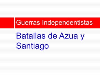 Guerras Independentistas

Batallas de Azua y
Santiago
 