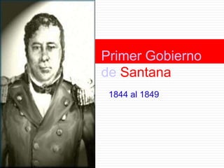 Primer Gobierno
de Santana
 1844 al 1849
 
