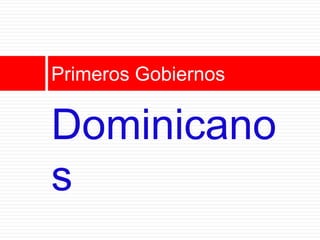 Primeros Gobiernos

Dominicano
s
 
