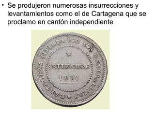 • Se produjeron numerosas insurrecciones y
levantamientos como el de Cartagena que se
proclamo en cantón independiente
 