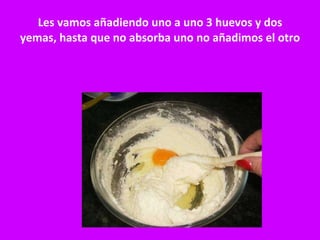 Les vamos añadiendo uno a uno 3 huevos y dos yemas, hasta que no absorba uno no añadimos el otro 