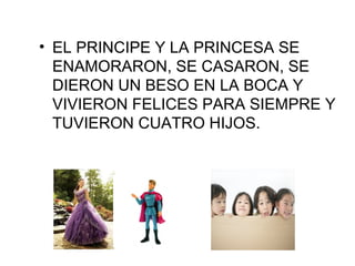 • EL PRINCIPE Y LA PRINCESA SE
ENAMORARON, SE CASARON, SE
DIERON UN BESO EN LA BOCA Y
VIVIERON FELICES PARA SIEMPRE Y
TUVIERON CUATRO HIJOS.
 