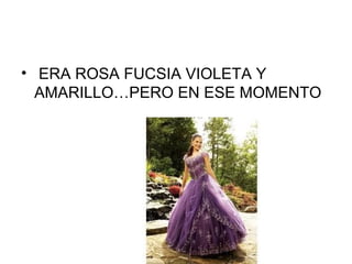 • ERA ROSA FUCSIA VIOLETA Y
AMARILLO…PERO EN ESE MOMENTO
 