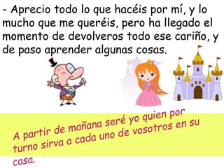 - Aprecio todo lo que hacéis por mí, y lo
mucho que me queréis, pero ha llegado el
momento de devolveros todo ese cariño, y
de paso aprender algunas cosas.
 