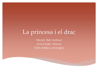 La princesa i el drac
Wessal Ben Achour
Anna Soler Arenys
Chris Aldrie Lumanglas
 