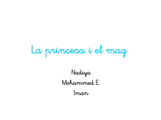 La princesa i el mag
         Nadiya
      Mohammed E.
          Iman
 