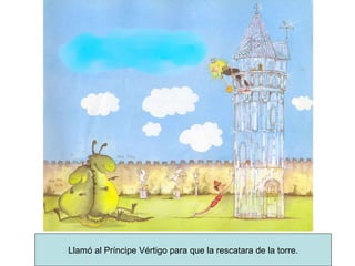 Llamó al Príncipe Vértigo para que la rescatara de la torre. 