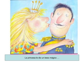 La princesa le dio un beso mágico … 