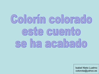 Colorín colorado este cuento  se ha acabado Isabel Nieto Luelmo [email_address] 