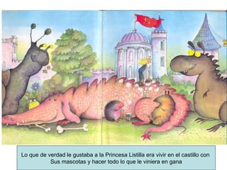 Lo que de verdad le gustaba a la Princesa Listilla era vivir en el castillo con  Sus mascotas y hacer todo lo que le viniera en gana 