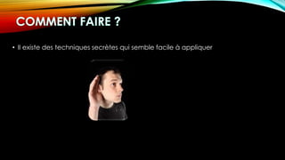 • Il existe des techniques secrètes qui semble facile à appliquer
 
