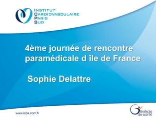 4ème journée de rencontre
paramédicale d île de France
Sophie Delattre
 