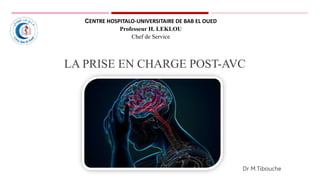LA PRISE EN CHARGE POST-AVC
Dr M.Tibouche
CENTRE HOSPITALO-UNIVERSITAIRE DE BAB EL OUED
Professeur H. LEKLOU
Chef de Service
 