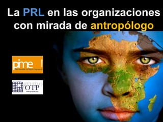 La PRL en las organizaciones
con mirada de antropólogo
 