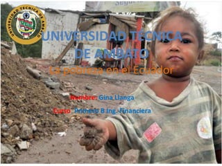 UNIVERSIDAD TÉCNICA
DE AMBATO
La pobreza en el Ecuador
Nombre: Gina Llanga
Curso: Primero B Ing. Financiera
 