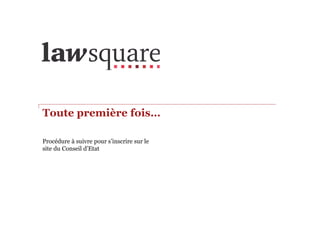 Toute première fois…
Procédure à suivre pour s’inscrire sur le
site du Conseil d’Etat
 