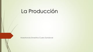 La Producción
Maestranda Ernestina Cuero Sandoval
 